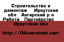 Строительство и демонтаж  - Иркутская обл., Ангарский р-н Работа » Партнёрство   . Иркутская обл.